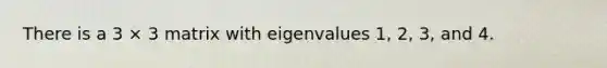 There is a 3 × 3 matrix with eigenvalues 1, 2, 3, and 4.