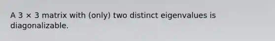 A 3 × 3 matrix with (only) two distinct eigenvalues is diagonalizable.