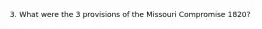 3. What were the 3 provisions of the Missouri Compromise 1820?
