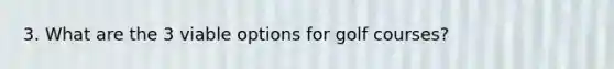 3. What are the 3 viable options for golf courses?