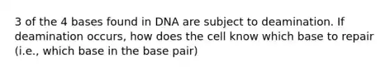 3 of the 4 bases found in DNA are subject to deamination. If deamination occurs, how does the cell know which base to repair (i.e., which base in the base pair)