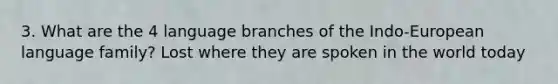 3. What are the 4 language branches of the Indo-European language family? Lost where they are spoken in the world today