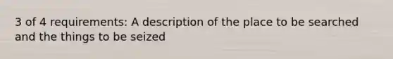 3 of 4 requirements: A description of the place to be searched and the things to be seized