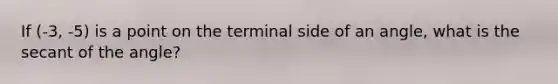 If (-3, -5) is a point on the terminal side of an angle, what is the secant of the angle?