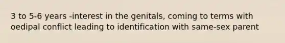 3 to 5-6 years -interest in the genitals, coming to terms with oedipal conflict leading to identification with same-sex parent