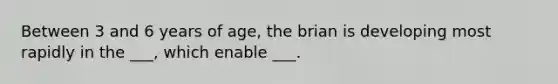 Between 3 and 6 years of age, the brian is developing most rapidly in the ___, which enable ___.