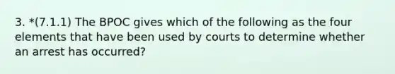 3. *(7.1.1) The BPOC gives which of the following as the four elements that have been used by courts to determine whether an arrest has occurred?