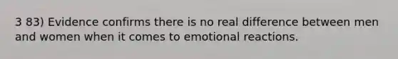 3 83) Evidence confirms there is no real difference between men and women when it comes to emotional reactions.