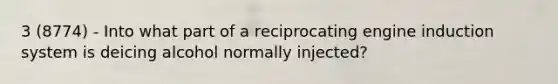 3 (8774) - Into what part of a reciprocating engine induction system is deicing alcohol normally injected?