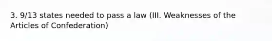 3. 9/13 states needed to pass a law (III. Weaknesses of the Articles of Confederation)