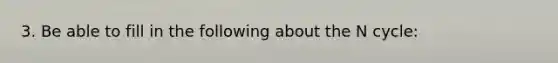 3. Be able to fill in the following about the N cycle:
