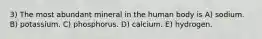 3) The most abundant mineral in the human body is A) sodium. B) potassium. C) phosphorus. D) calcium. E) hydrogen.