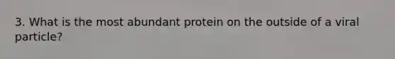 3. What is the most abundant protein on the outside of a viral particle?