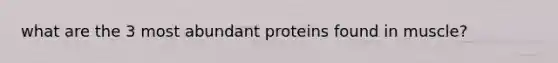 what are the 3 most abundant proteins found in muscle?