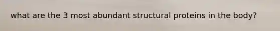 what are the 3 most abundant structural proteins in the body?