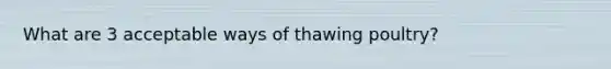 What are 3 acceptable ways of thawing poultry?