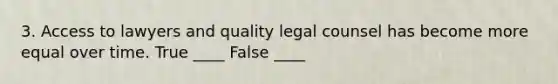 3. Access to lawyers and quality legal counsel has become more equal over time. True ____ False ____