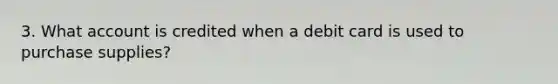 3. What account is credited when a debit card is used to purchase supplies?