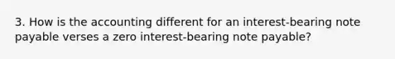 3. How is the accounting different for an interest-bearing note payable verses a zero interest-bearing note payable?