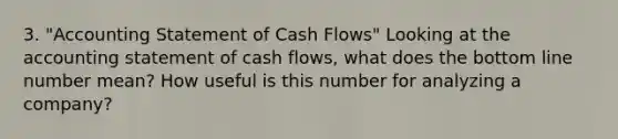 3. "Accounting Statement of Cash Flows" Looking at the accounting statement of cash flows, what does the bottom line number mean? How useful is this number for analyzing a company?