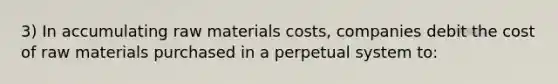 3) In accumulating raw materials costs, companies debit the cost of raw materials purchased in a perpetual system to: