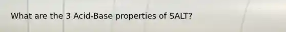 What are the 3 Acid-Base properties of SALT?