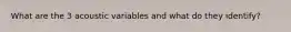 What are the 3 acoustic variables and what do they identify?