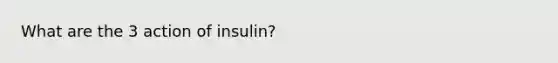 What are the 3 action of insulin?