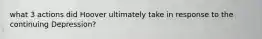 what 3 actions did Hoover ultimately take in response to the continuing Depression?