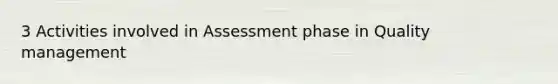 3 Activities involved in Assessment phase in Quality management