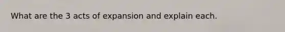 What are the 3 acts of expansion and explain each.