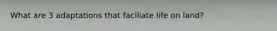 What are 3 adaptations that faciliate life on land?