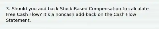 3. Should you add back Stock-Based Compensation to calculate Free Cash Flow? It's a noncash add-back on the Cash Flow Statement.