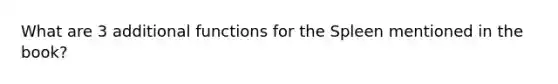 What are 3 additional functions for the Spleen mentioned in the book?