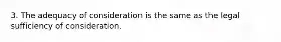 3. The adequacy of consideration is the same as the legal sufficiency of consideration.