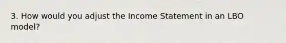 3. How would you adjust the Income Statement in an LBO model?