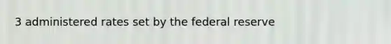 3 administered rates set by the federal reserve