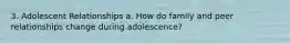 3. Adolescent Relationships a. How do family and peer relationships change during adolescence?