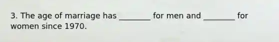 3. The age of marriage has ________ for men and ________ for women since 1970.