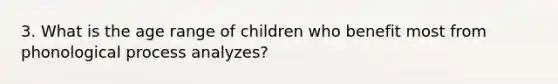 3. What is the age range of children who benefit most from phonological process analyzes?