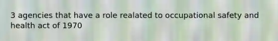 3 agencies that have a role realated to occupational safety and health act of 1970