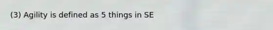 (3) Agility is defined as 5 things in SE