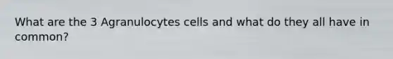 What are the 3 Agranulocytes cells and what do they all have in common?