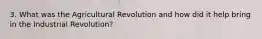 3. What was the Agricultural Revolution and how did it help bring in the Industrial Revolution?