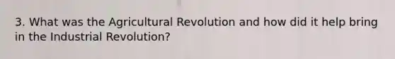 3. What was the Agricultural Revolution and how did it help bring in the Industrial Revolution?