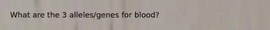 What are the 3 alleles/genes for blood?