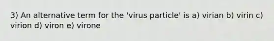 3) An alternative term for the 'virus particle' is a) virian b) virin c) virion d) viron e) virone