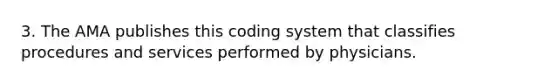 3. The AMA publishes this coding system that classifies procedures and services performed by physicians.