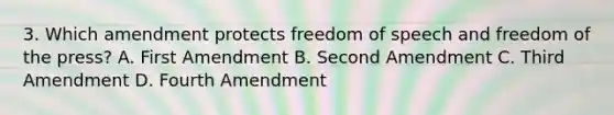 3. Which amendment protects freedom of speech and freedom of the press? A. First Amendment B. Second Amendment C. Third Amendment D. Fourth Amendment