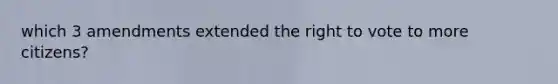 which 3 amendments extended <a href='https://www.questionai.com/knowledge/kr9tEqZQot-the-right-to-vote' class='anchor-knowledge'>the right to vote</a> to more citizens?